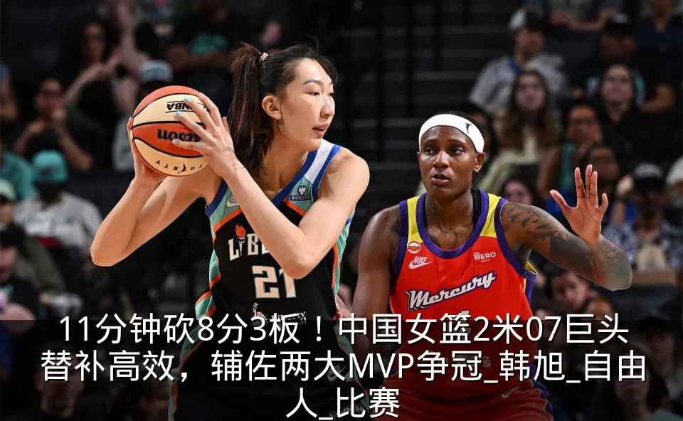 11分钟砍8分3板！中国女篮2米07巨头替补高效，辅佐两大MVP争冠_韩旭_自由人_比赛