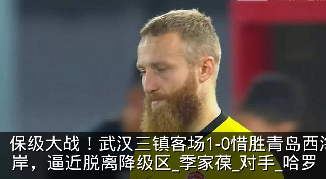 保级大战！武汉三镇客场1-0惜胜青岛西海岸，逼近脱离降级区_季家葆_对手_哈罗