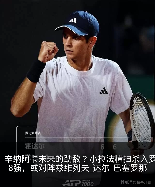 辛纳阿卡未来的劲敌？小拉法横扫杀入罗马站8强，或对阵兹维列夫_达尔_巴塞罗那