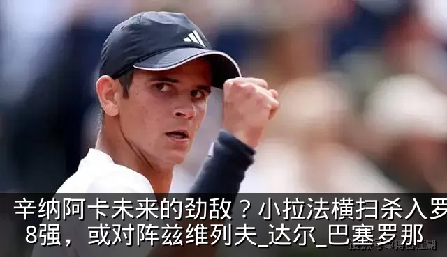 辛纳阿卡未来的劲敌？小拉法横扫杀入罗马站8强，或对阵兹维列夫_达尔_巴塞罗那